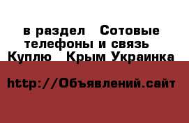  в раздел : Сотовые телефоны и связь » Куплю . Крым,Украинка